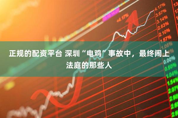 正规的配资平台 深圳“电鸡”事故中，最终闹上法庭的那些人