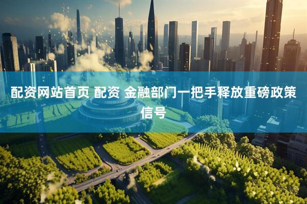 配资网站首页 配资 金融部门一把手释放重磅政策信号