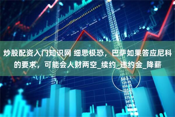 炒股配资入门知识网 细思极恐，巴萨如果答应尼科的要求，可能会人财两空_续约_违约金_降薪
