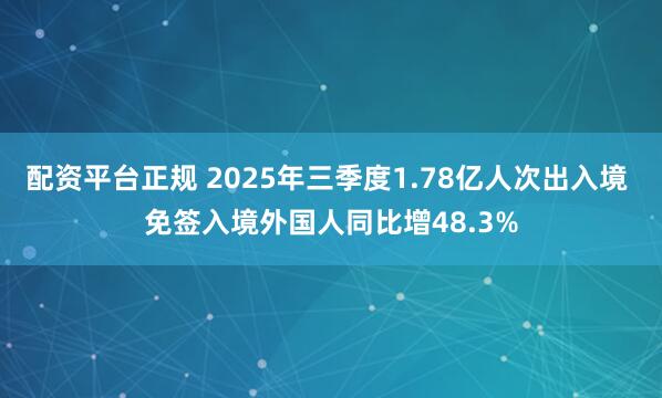 配资平台正规 2025年三季度1.78亿人次出入境 免签入境外国人同比增48.3%