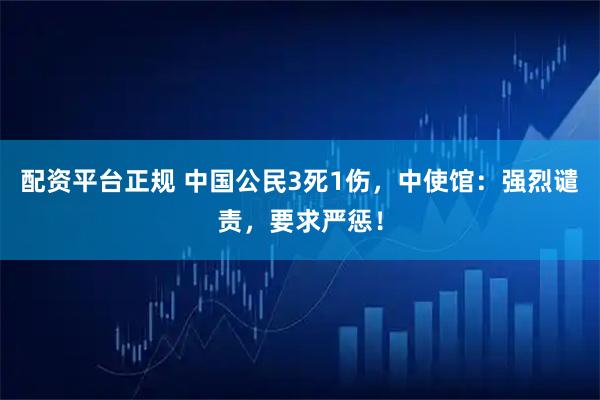配资平台正规 中国公民3死1伤,中使馆:强烈谴责,要求严惩!
