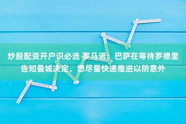 炒股配资开户识必选 罗马诺：巴萨在等待罗德里告知曼城决定，想尽量快速推进以防意外