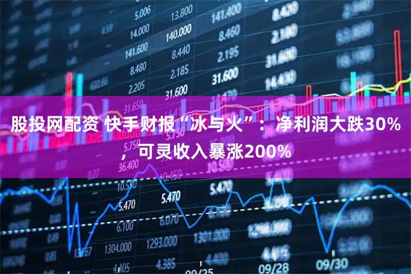 股投网配资 快手财报“冰与火”：净利润大跌30%，可灵收入暴涨200%